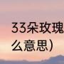 33朵玫瑰什么意思（33朵玫瑰代表什么意思）