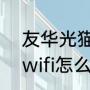 友华光猫怎么设置wifi（光猫自带的wifi怎么设置才能用）