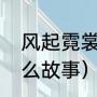 风起霓裳故事梗概（风起霓裳说的什么故事）