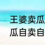 王婆卖瓜，自卖自夸的意思（王婆卖瓜自卖自夸什么意思）