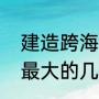 建造跨海大桥的条件（世界工程难度最大的几座大桥）
