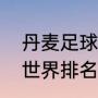 丹麦足球世界排名第几？（足球最新世界排名？）