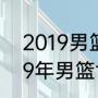 2019男篮世界杯预选赛赛程？（2019年男篮世界杯预选赛赛程？）
