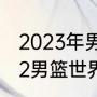 2023年男篮世界杯决赛时间？（2022男篮世界杯决赛冠军？）