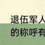 退伍军人的称呼有几种？（退伍军人的称呼有几种？）