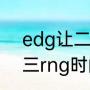 edg让二追三是几年？（edg让二追三rng时间？）
