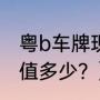 粤b车牌现在值多少？（粤b车牌现在值多少？）