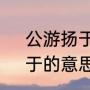 公游扬于学使于？（公游扬于学使，于的意思？）