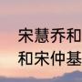 宋慧乔和宋仲基分手原因？（宋慧乔和宋仲基分手原因？）