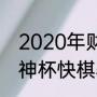 2020年财神杯全国象棋锦标赛?（财神杯快棋赛2021哪里看直播？）