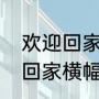 欢迎回家应该怎么回复？（热烈欢迎回家横幅？）