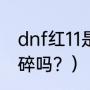 dnf红11是什么意思？（dnf增幅11会碎吗？）