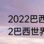 2022巴西世界杯预选赛成绩？（2022巴西世界杯预选赛比赛时间？）