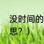 没时间的意思？（不用没时间什么意思？）