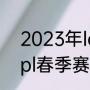 2023年lol春季赛什么时候开始？（lpl春季赛直播哪里可以看？）