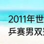 2011年世乒赛冠军得主？（2011年世乒赛男双冠军？）