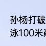 孙杨打破了哪项世界纪录？（孙杨游泳100米巅峰纪录？）