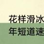 花样滑冰团体赛每队几个人？（2014年短道速滑女子1500米冠军？）