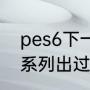 pes6下一代是什么？（《实况足球》系列出过几个版本？）