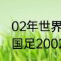 02年世界杯冠军亚军季军分别是？（国足2002世界杯成绩？）