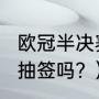 欧冠半决赛赛程？（2023欧冠四强还抽签吗？）