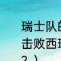 瑞士队的足球很厉害吗？为什么可以击败西班牙队？（西班牙和瑞士远吗？）