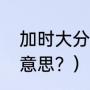 加时大分小分怎么算？（加时是什么意思？）