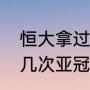 恒大拿过几次亚冠？（广州恒大拿过几次亚冠的冠军？）