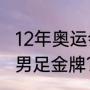 12年奥运会男足冠军？（2012年奥运男足金牌？）