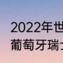 2022年世界杯葡萄牙vs瑞士谁厉害（葡萄牙瑞士世界杯历史战绩）