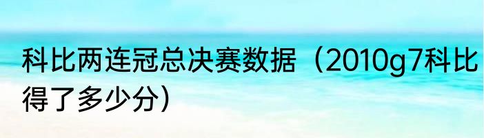 科比两连冠总决赛数据（2010g7科比得了多少分）