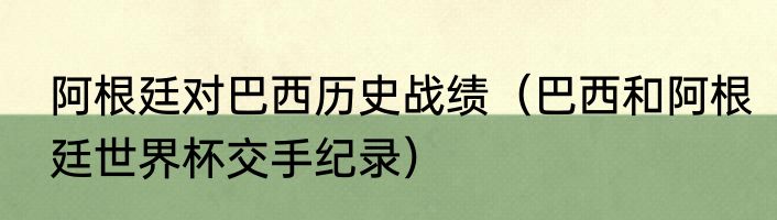 阿根廷对巴西历史战绩（巴西和阿根廷世界杯交手纪录）