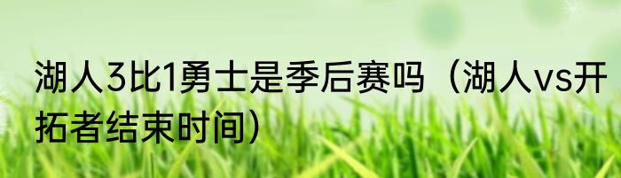 湖人3比1勇士是季后赛吗（湖人vs开拓者结束时间）