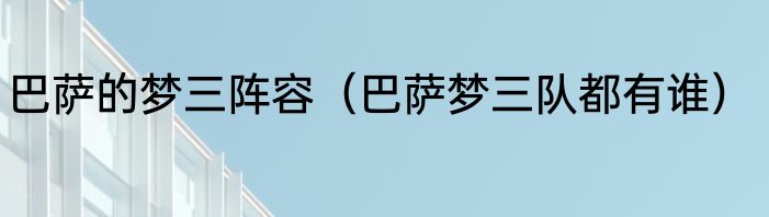 巴萨的梦三阵容（巴萨梦三队都有谁）