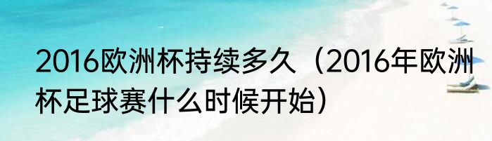 2016欧洲杯持续多久（2016年欧洲杯足球赛什么时候开始）