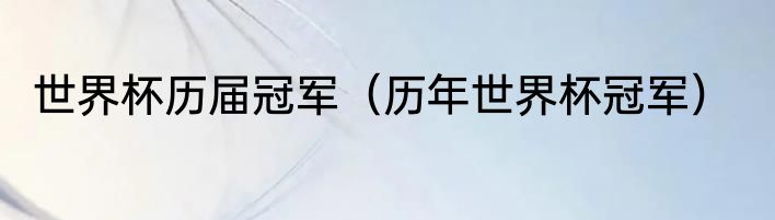 世界杯历届冠军（历年世界杯冠军）