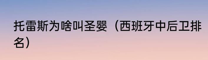 托雷斯为啥叫圣婴（西班牙中后卫排名）