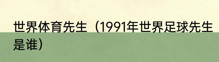 世界体育先生（1991年世界足球先生是谁）