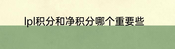 lpl积分和净积分哪个重要些