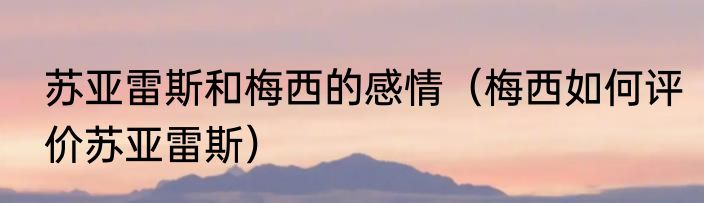 苏亚雷斯和梅西的感情（梅西如何评价苏亚雷斯）
