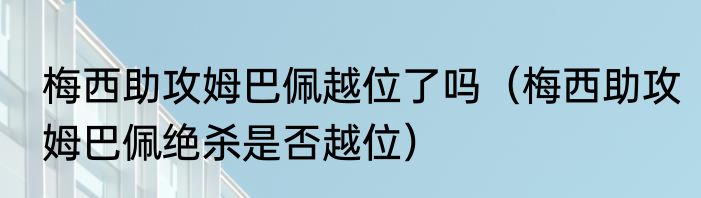 梅西助攻姆巴佩越位了吗（梅西助攻姆巴佩绝杀是否越位）