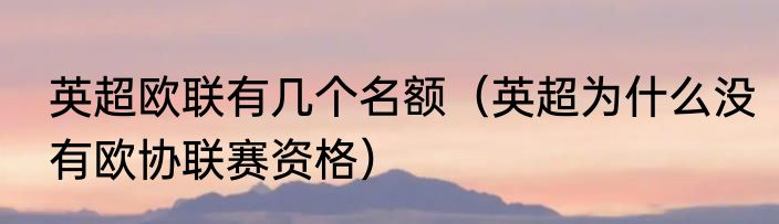英超欧联有几个名额（英超为什么没有欧协联赛资格）