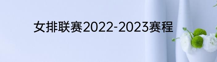女排联赛2022-2023赛程