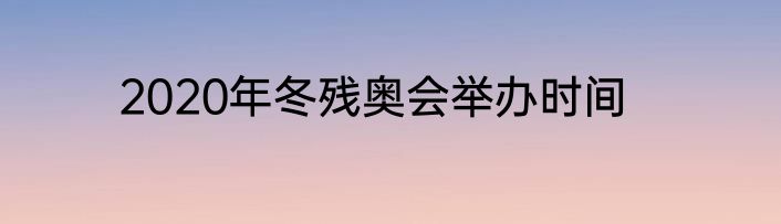 2020年冬残奥会举办时间