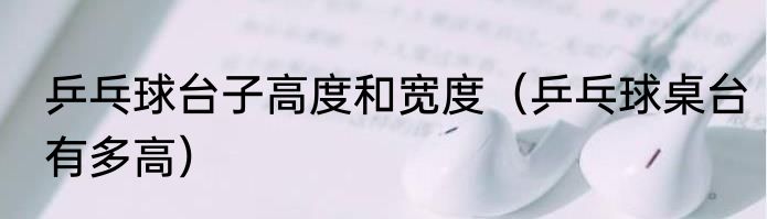 乒乓球台子高度和宽度（乒乓球桌台有多高）