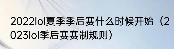 2022lol夏季季后赛什么时候开始（2023lol季后赛赛制规则）