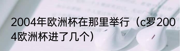 2004年欧洲杯在那里举行（c罗2004欧洲杯进了几个）