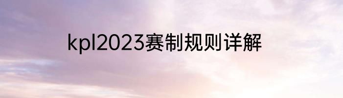 kpl2023赛制规则详解