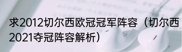 求2012切尔西欧冠冠军阵容（切尔西2021夺冠阵容解析）
