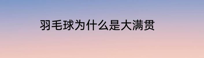 羽毛球为什么是大满贯